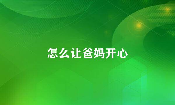 怎么让爸妈开心