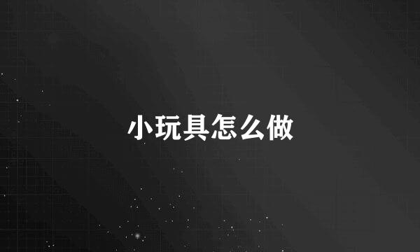 小玩具怎么做