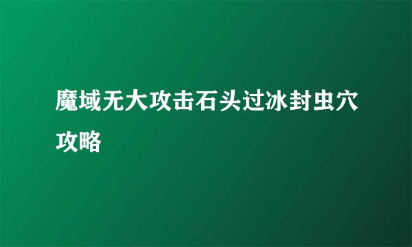 魔域无大攻击石头过冰封虫穴攻略