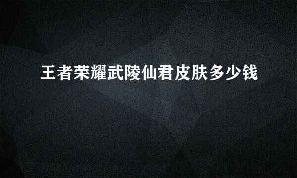 王者荣耀武陵仙君皮肤多少钱