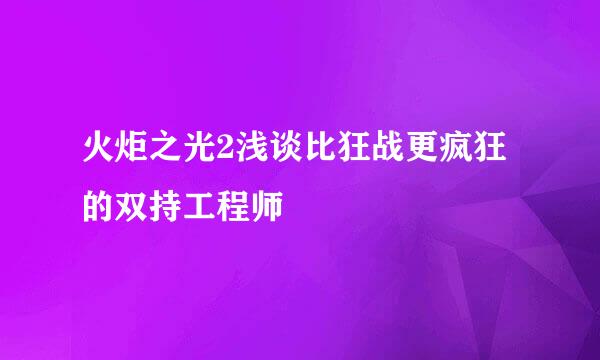 火炬之光2浅谈比狂战更疯狂的双持工程师