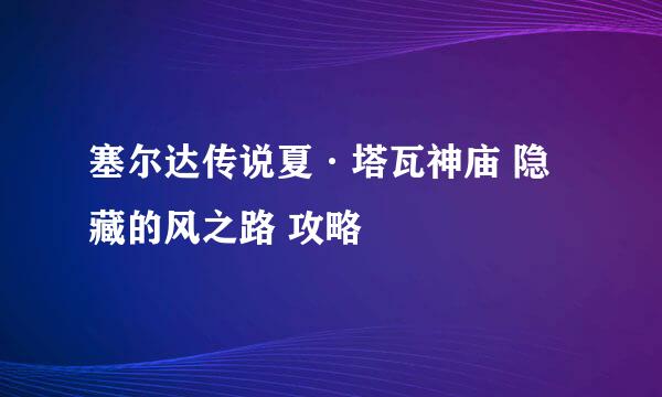 塞尔达传说夏·塔瓦神庙 隐藏的风之路 攻略