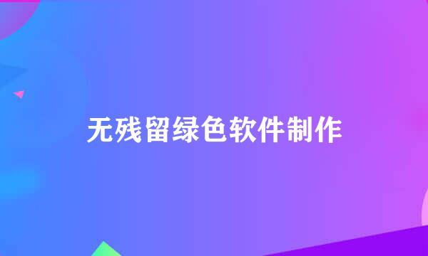 无残留绿色软件制作