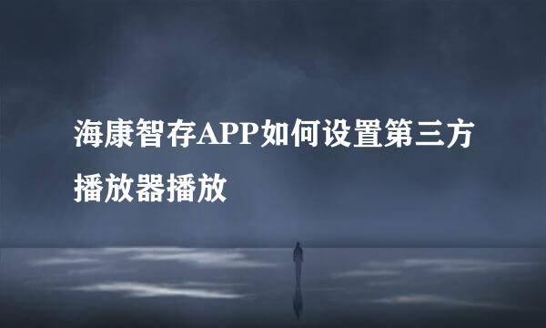 海康智存APP如何设置第三方播放器播放