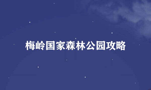 梅岭国家森林公园攻略