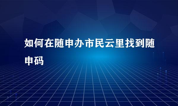 如何在随申办市民云里找到随申码