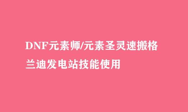 DNF元素师/元素圣灵速搬格兰迪发电站技能使用