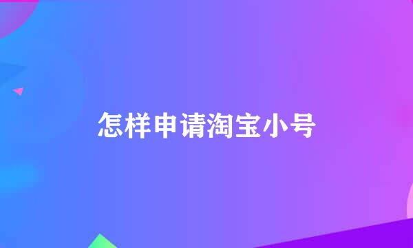 怎样申请淘宝小号