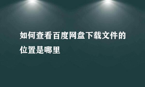 如何查看百度网盘下载文件的位置是哪里