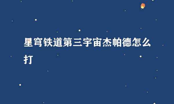 星穹铁道第三宇宙杰帕德怎么打
