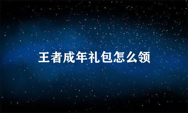 王者成年礼包怎么领