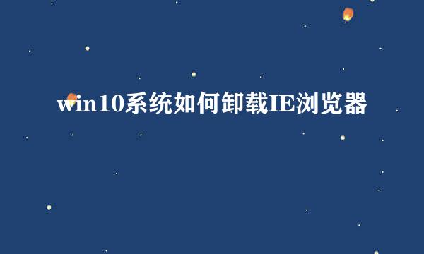 win10系统如何卸载IE浏览器