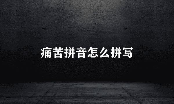 痛苦拼音怎么拼写