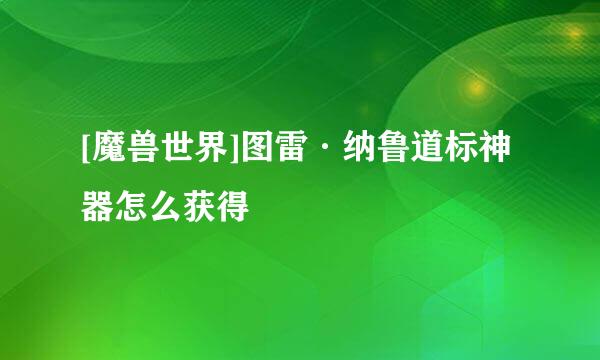 [魔兽世界]图雷·纳鲁道标神器怎么获得