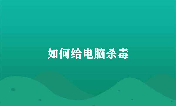 如何给电脑杀毒