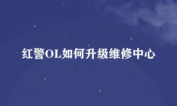 红警OL如何升级维修中心