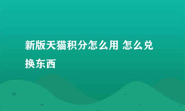 新版天猫积分怎么用 怎么兑换东西