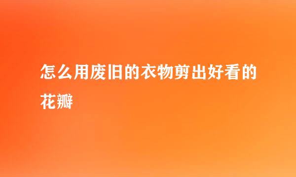 怎么用废旧的衣物剪出好看的花瓣