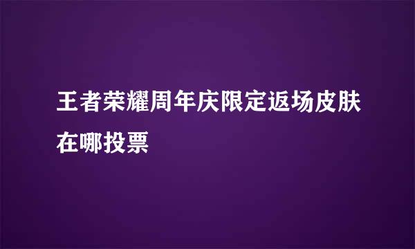王者荣耀周年庆限定返场皮肤在哪投票