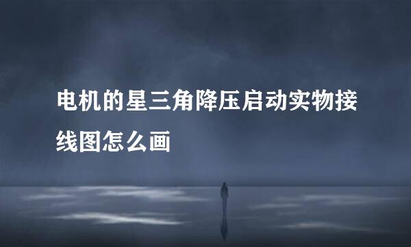电机的星三角降压启动实物接线图怎么画