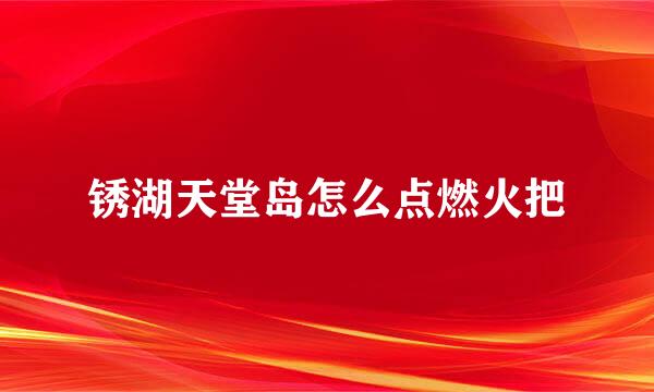 锈湖天堂岛怎么点燃火把
