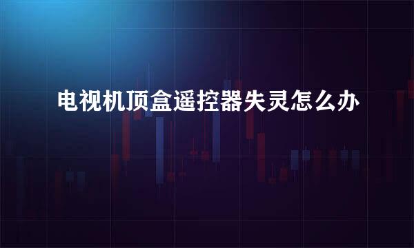 电视机顶盒遥控器失灵怎么办