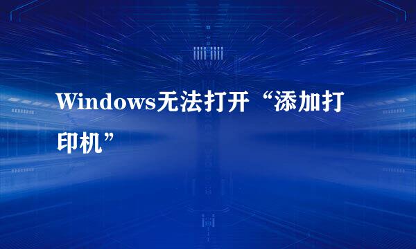 Windows无法打开“添加打印机”