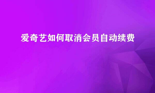 爱奇艺如何取消会员自动续费