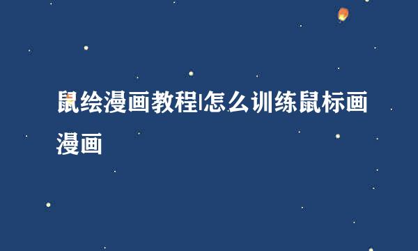 鼠绘漫画教程|怎么训练鼠标画漫画