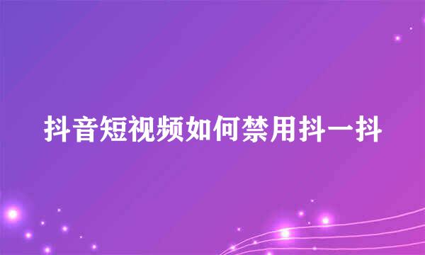 抖音短视频如何禁用抖一抖