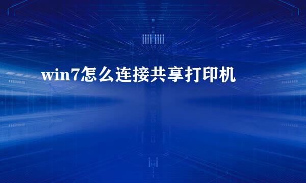win7怎么连接共享打印机