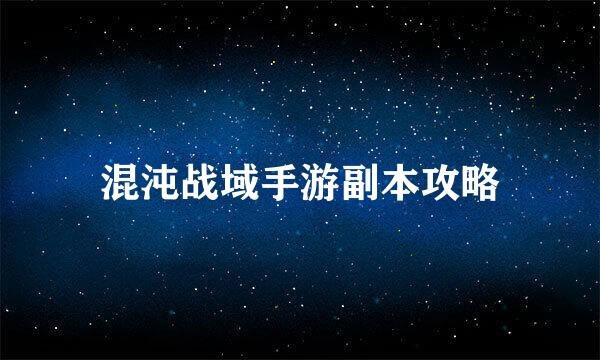 混沌战域手游副本攻略