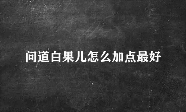 问道白果儿怎么加点最好