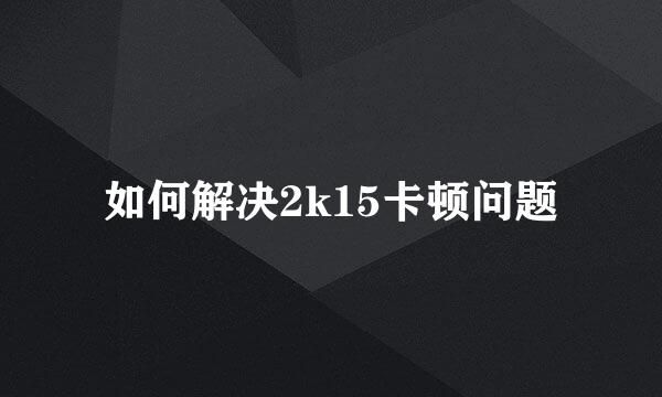如何解决2k15卡顿问题