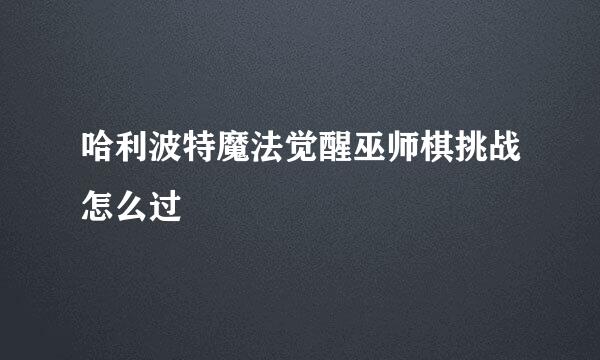 哈利波特魔法觉醒巫师棋挑战怎么过