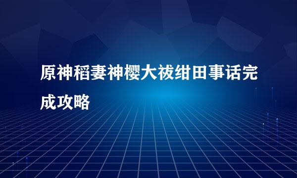 原神稻妻神樱大祓绀田事话完成攻略