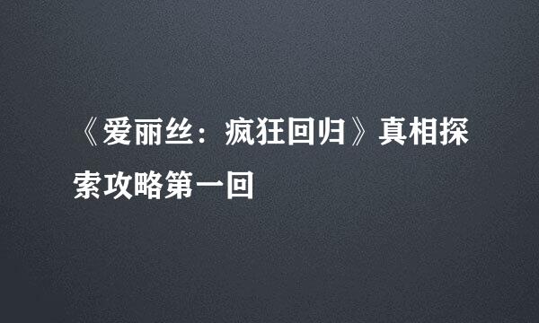 《爱丽丝:疯狂回归》真相探索攻略第一回