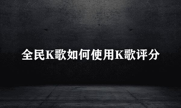全民K歌如何使用K歌评分