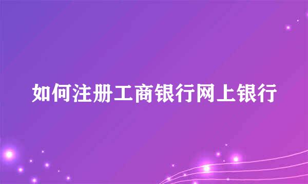 如何注册工商银行网上银行