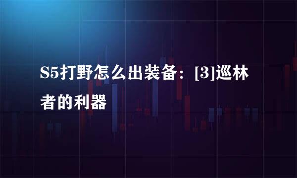 S5打野怎么出装备：[3]巡林者的利器