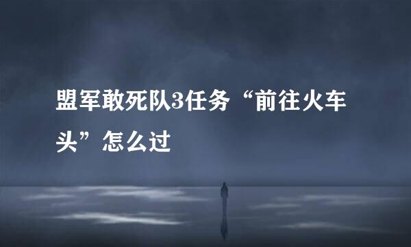 盟军敢死队3任务“前往火车头”怎么过