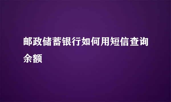 邮政储蓄银行如何用短信查询余额