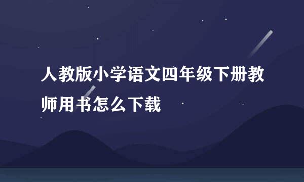 人教版小学语文四年级下册教师用书怎么下载