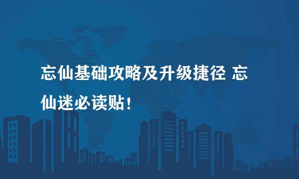 忘仙基础攻略及升级捷径 忘仙迷必读贴！