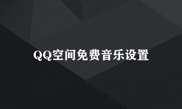QQ空间免费音乐设置