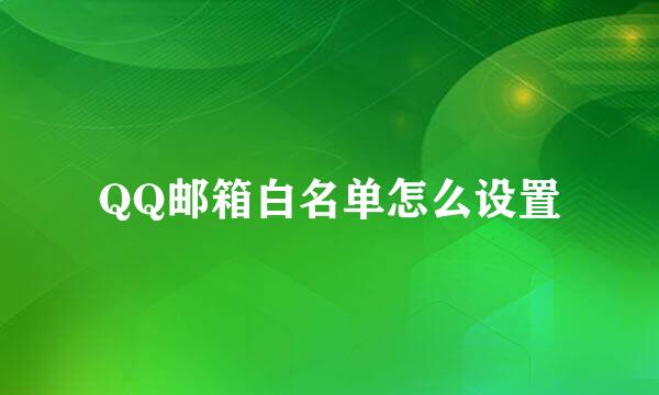 QQ邮箱白名单怎么设置