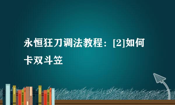 永恒狂刀调法教程：[2]如何卡双斗笠