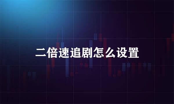 二倍速追剧怎么设置