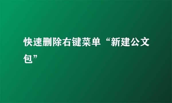 快速删除右键菜单“新建公文包”