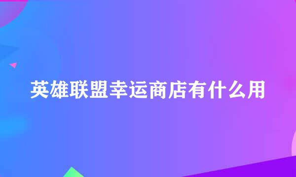 英雄联盟幸运商店有什么用